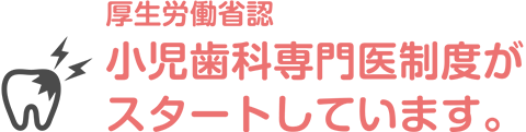 厚生労働省認 小児歯科専門医制度がスタートしています。